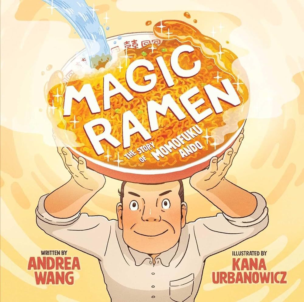 "Magic Ramen: The Story of Momofuku Ando" Written by Andrea Wang and Illustrated by Kana Urbanowicz Man holding a bowl of ramen
